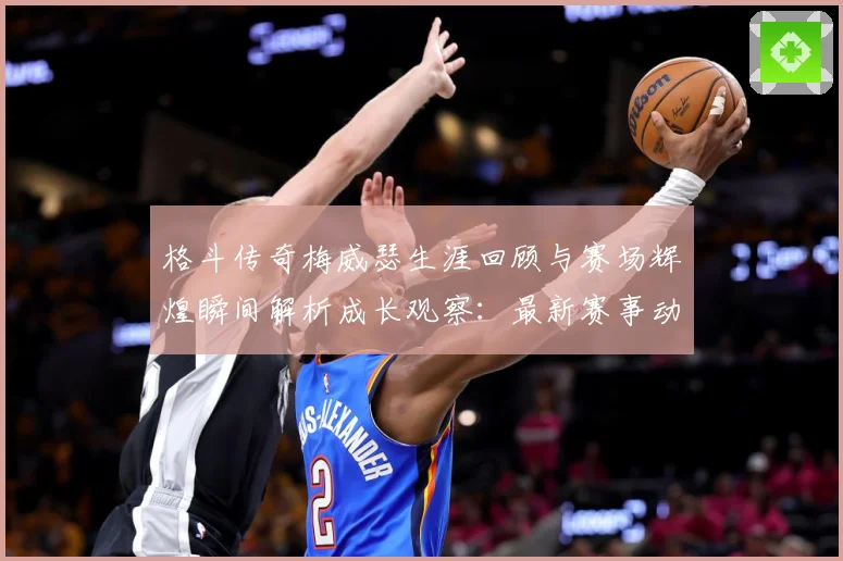 格斗传奇梅威瑟生涯回顾与赛场辉煌瞬间解析成长观察：最新赛事动态与深度分析