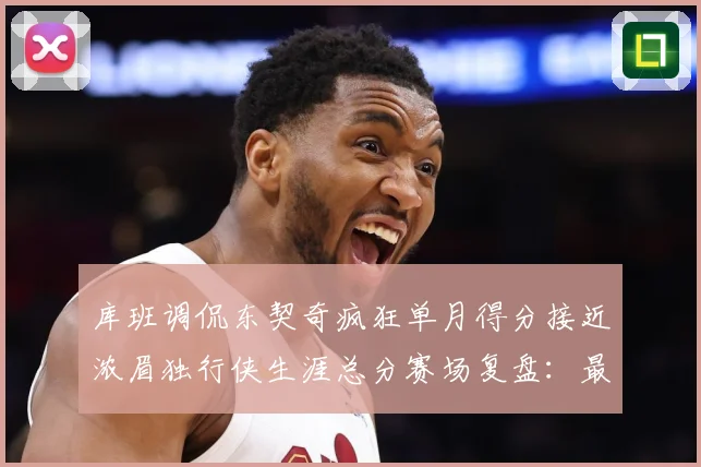 库班调侃东契奇疯狂单月得分接近浓眉独行侠生涯总分赛场复盘：最新赛事动态与深度分析