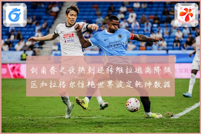 剑南春之夜热刺逆转维拉逃离降级区加拉格尔惊艳世界波定乾坤数据研判：最新赛事动态与深度分析