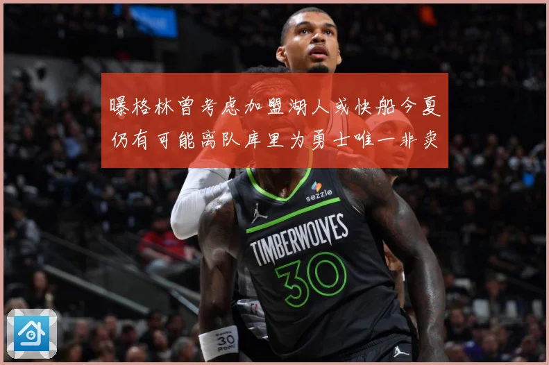 曝格林曾考虑加盟湖人或快船今夏仍有可能离队库里为勇士唯一非卖赛场复盘：最新赛事动态与深度分析
