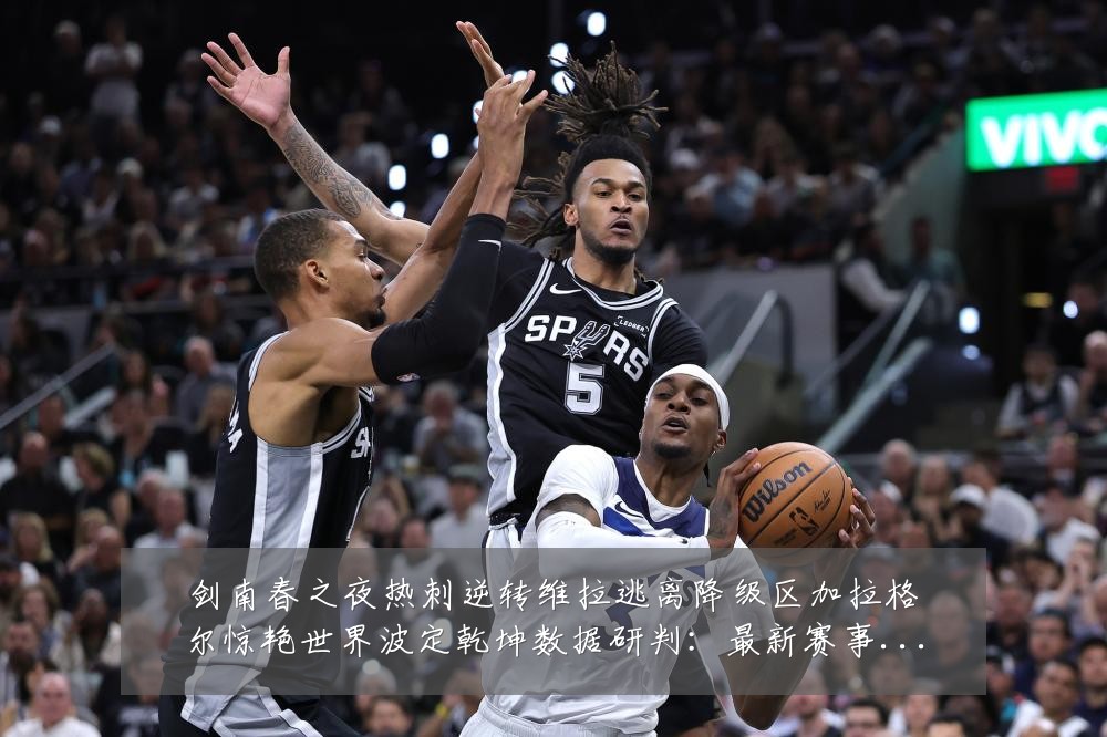 剑南春之夜热刺逆转维拉逃离降级区加拉格尔惊艳世界波定乾坤数据研判：最新赛事动态与深度分析
