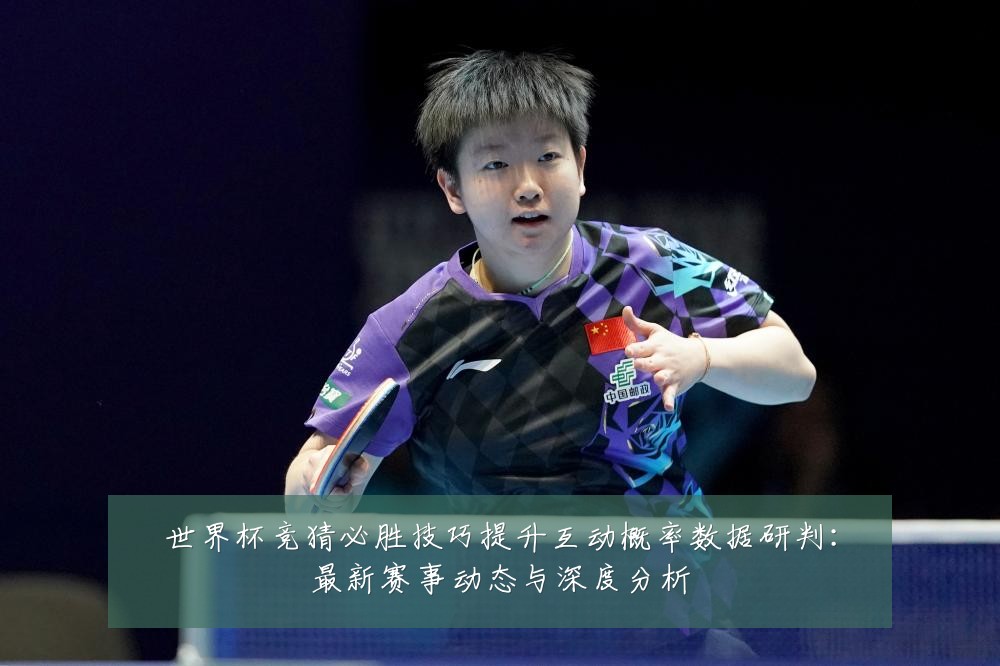 世界杯竞猜必胜技巧提升互动概率数据研判：最新赛事动态与深度分析