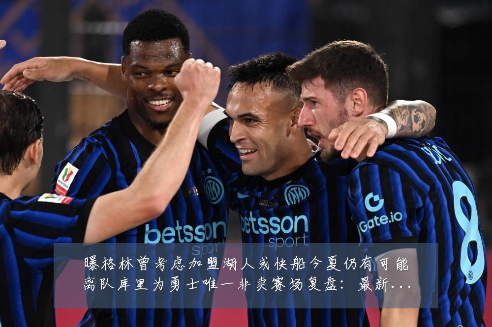 曝格林曾考虑加盟湖人或快船今夏仍有可能离队库里为勇士唯一非卖赛场复盘：最新赛事动态与深度分析