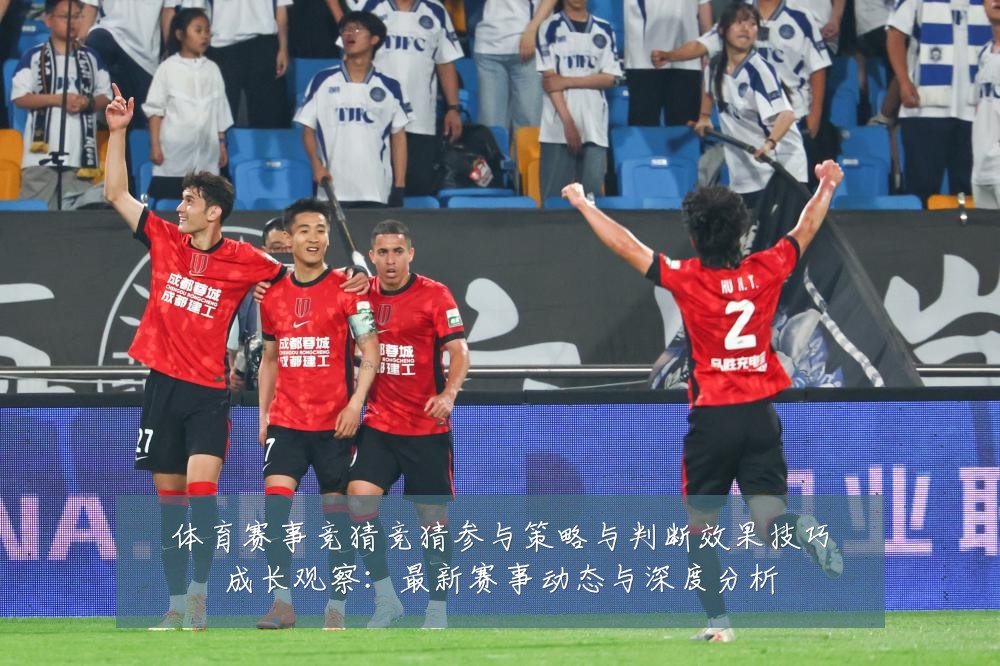 体育赛事竞猜竞猜参与策略与判断效果技巧成长观察:最新赛事动态与深度分析
