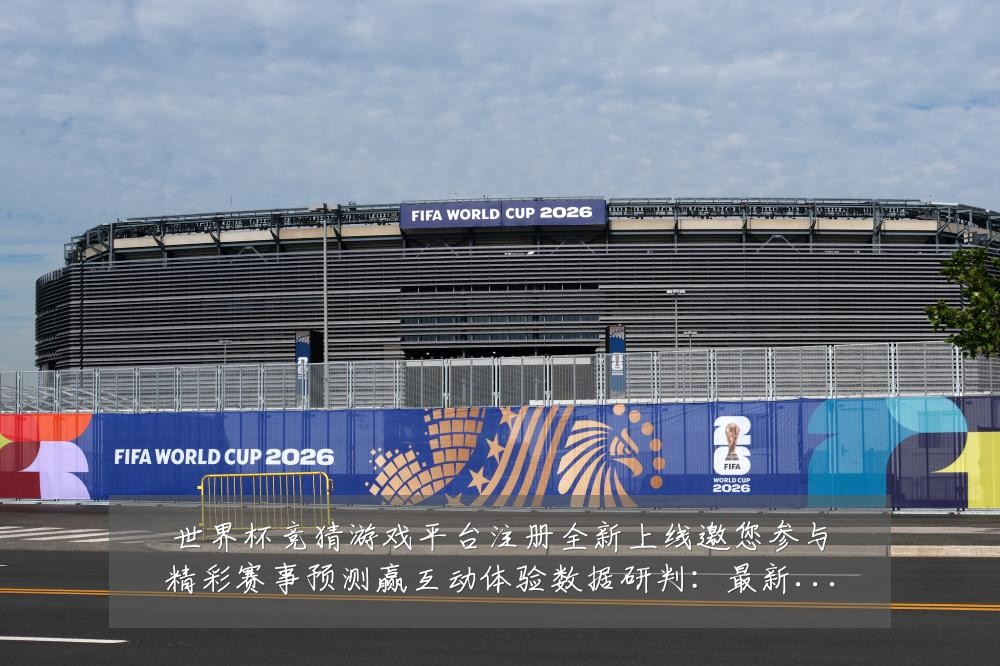 世界杯竞猜游戏平台注册全新上线邀您参与精彩赛事预测赢互动体验数据研判：最新赛事动态与深度分析