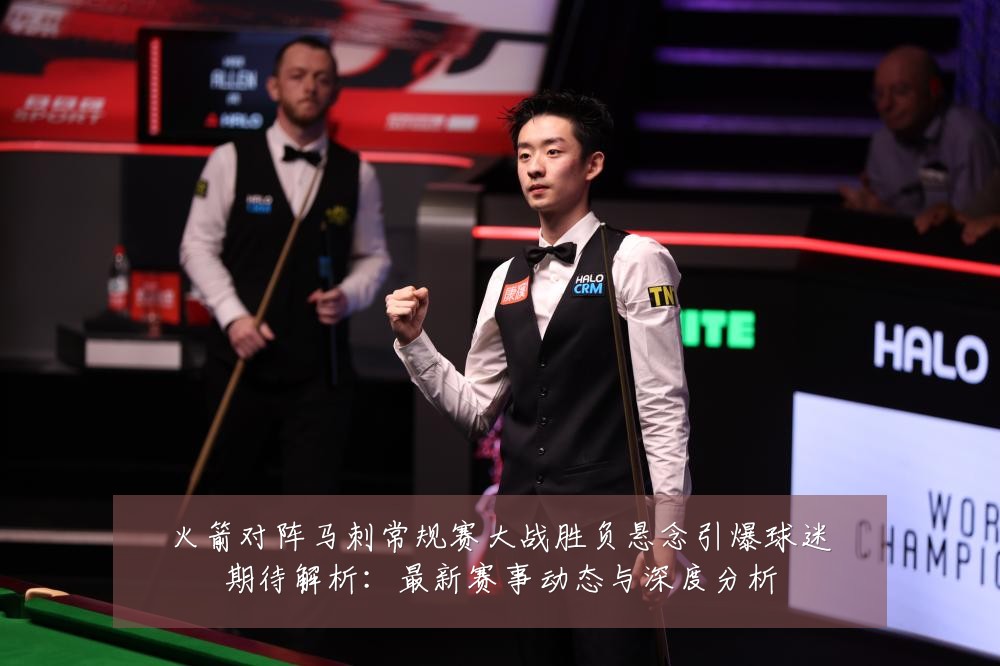 火箭对阵马刺常规赛大战胜负悬念引爆球迷期待解析:最新赛事动态与深度分析