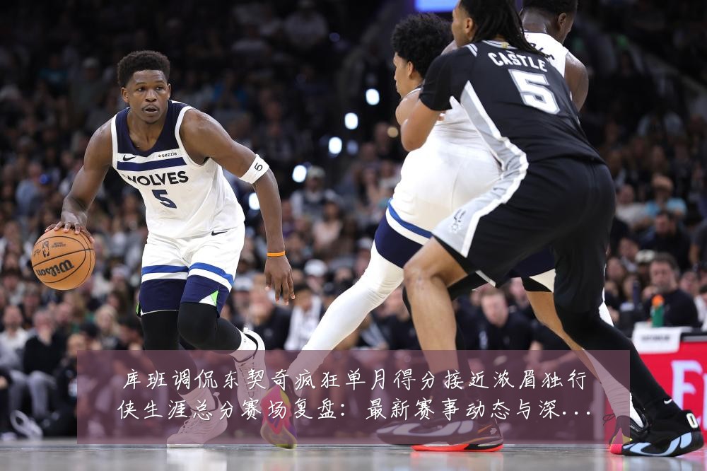 库班调侃东契奇疯狂单月得分接近浓眉独行侠生涯总分赛场复盘:最新赛事动态与深度分析